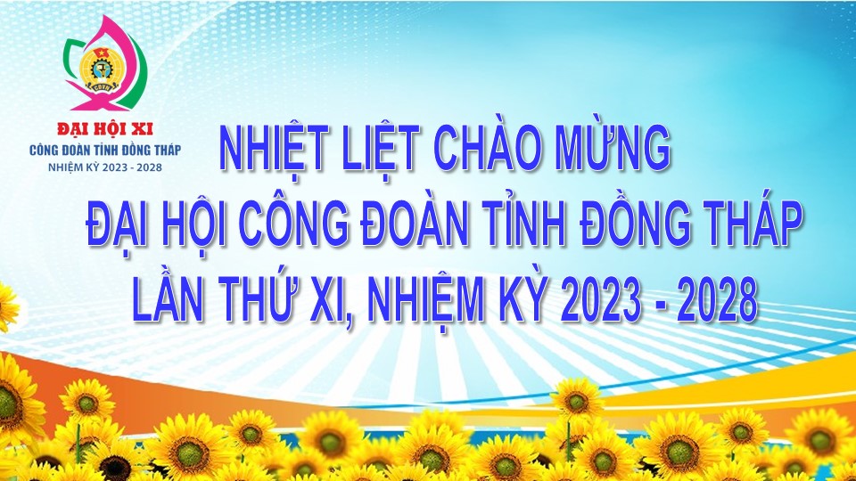 Chào mừng Đại hội Công đoàn tỉnh Đồng Tháp lần thứ XI, nhiệm kỳ 2023-2028