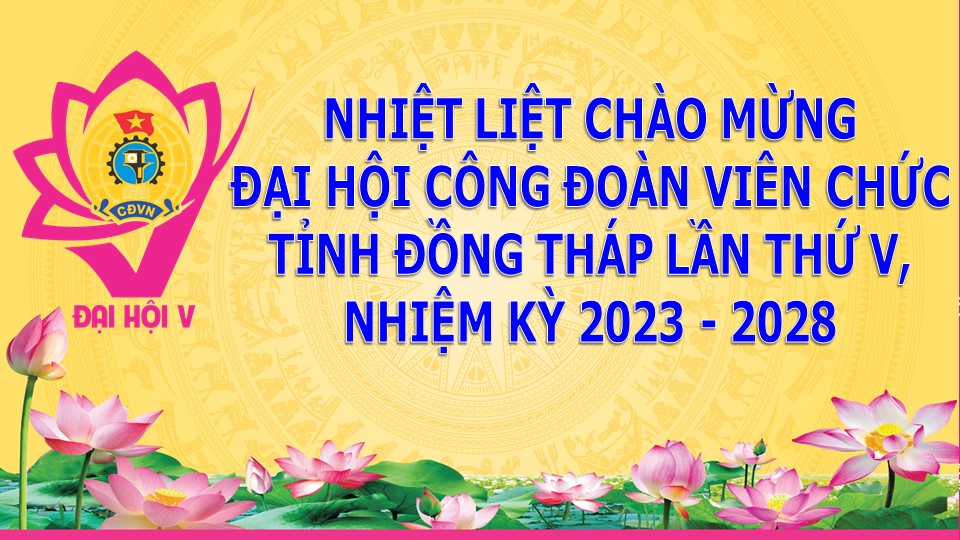Chào mừng Đại hội đại biểu Công đoàn Viên chức tỉnh Đồng Tháp lần thứ V, nhiệm kỳ 2023-2028
